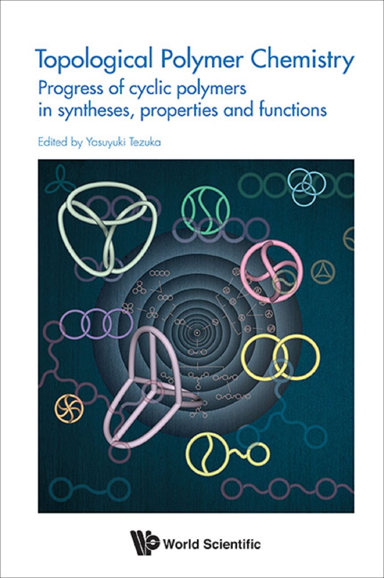 Topological Polymer Chemistry: Progress Of Cyclic Polymer In Syntheses, Properties And Functions: Progress of Cyclic Polymers in Syntheses, Properties and Functions