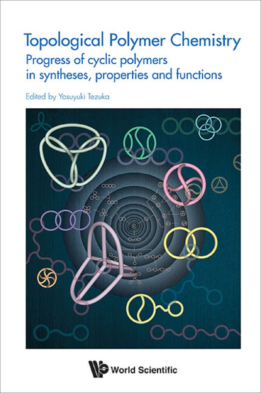 Topological Polymer Chemistry: Progress Of Cyclic Polymer In Syntheses, Properties And Functions: Progress of Cyclic Polymers in Syntheses, Properties and Functions