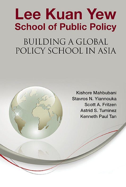 Lee Kuan Yew School Of Public Policy: Building A Global Policy School In Asia: Building a Global Policy School in Asia