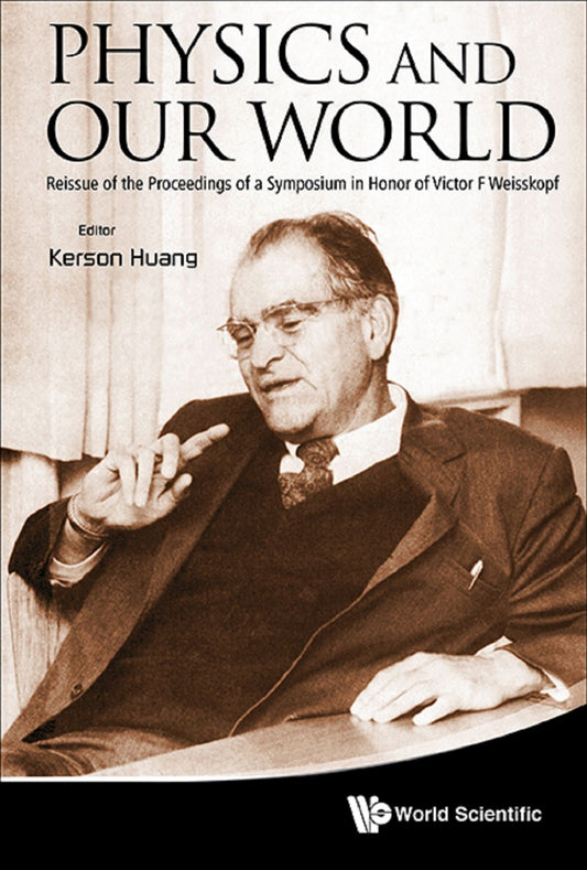 Physics And Our World: Reissue Of The Proceedings Of A Symposium In Honor Of Victor F Weisskopf: Reissue of the Proceedings of a Symposium in Honor of Victor F Weisskopf