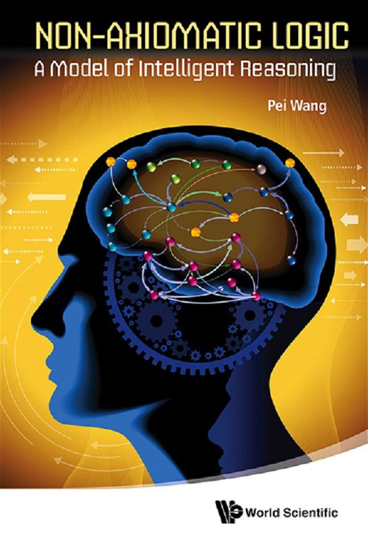 Non-axiomatic Logic: A Model Of Intelligent Reasoning: A Model of Intelligent Reasoning