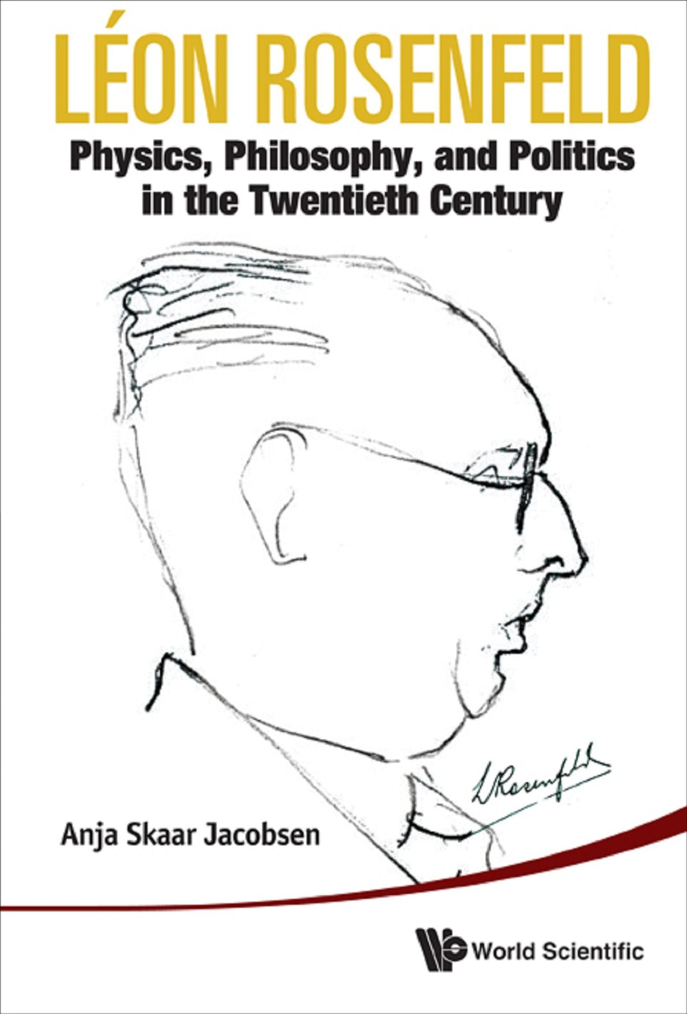 Leon Rosenfeld: Physics, Philosophy, And Politics In The Twentieth Century: Physics, Philosophy, and Politics in the Twentieth Century