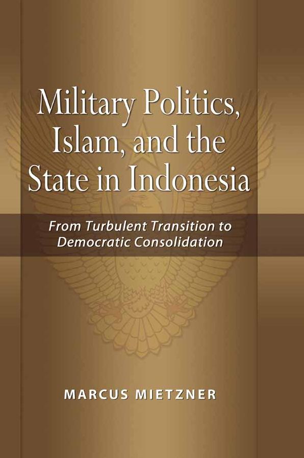 Military Politics, Islam and the State in Indonesia: From Turbulent Transition to Democratic Consolidation