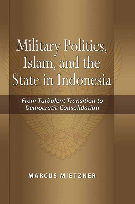 Military Politics, Islam and the State in Indonesia: From Turbulent Transition to Democratic Consolidation
