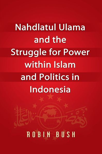 Nahdlatul Ulama and the Struggle for Power within Islam and Politics in Indonesia