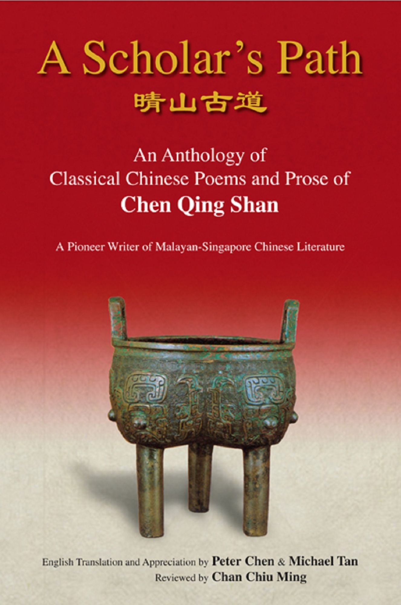 A Scholar's Path: An Anthology of Classical Chinese Poems and Prose of Chen Qing ShanA Pioneer Writer of Malayan-Singapore Literature
