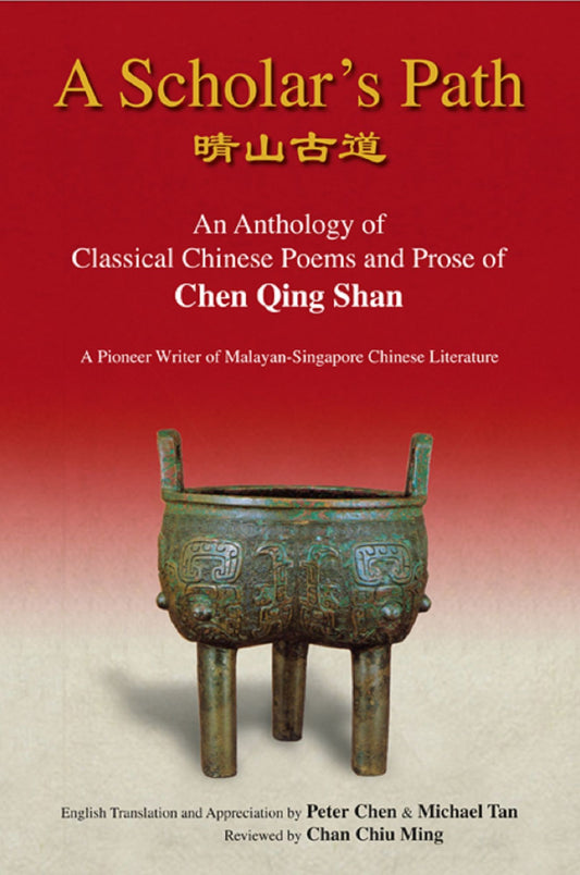 A Scholar's Path: An Anthology of Classical Chinese Poems and Prose of Chen Qing ShanA Pioneer Writer of Malayan-Singapore Literature