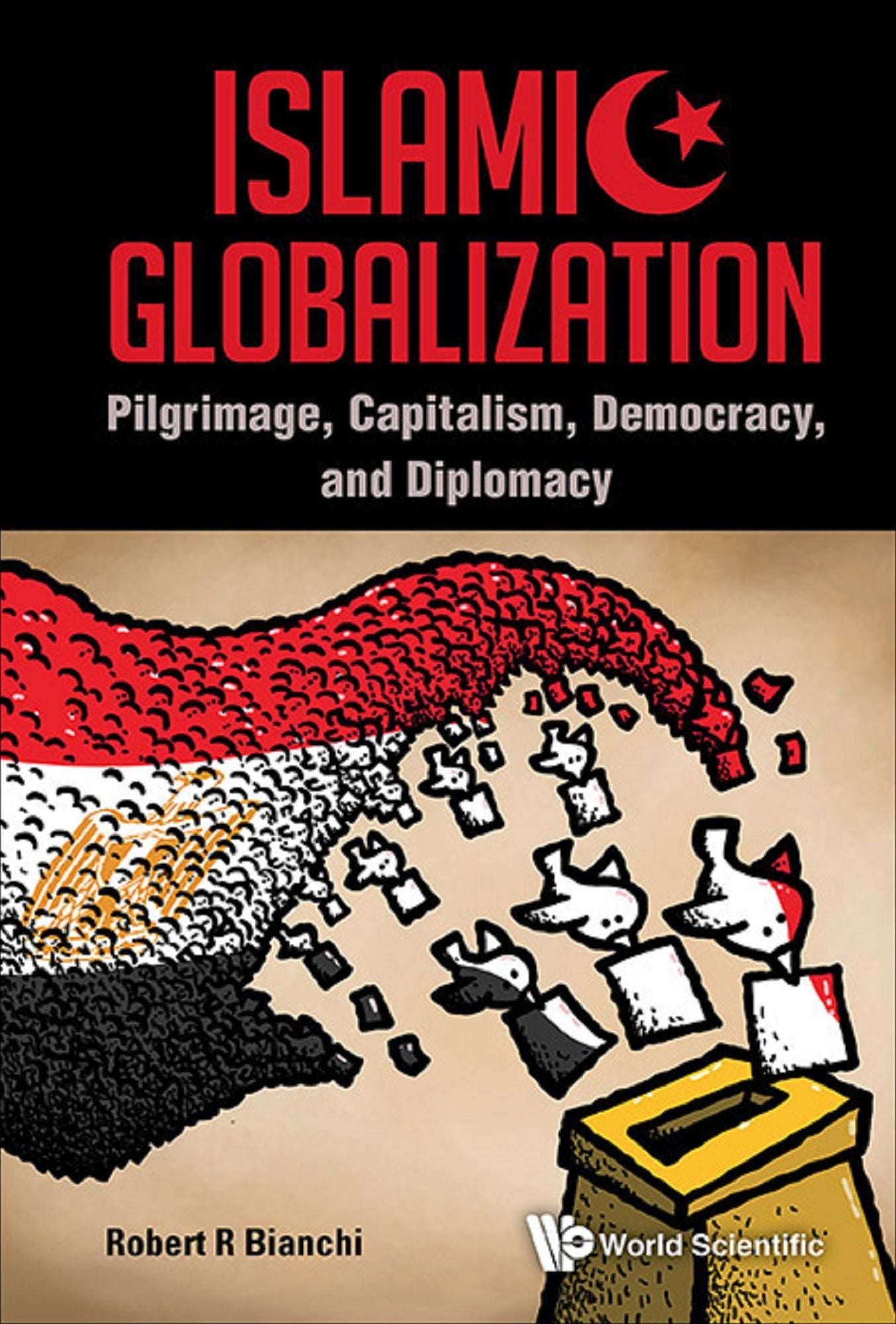 Islamic Globalization: Pilgrimage, Capitalism, Democracy, And Diplomacy: Pilgrimage, Capitalism, Democracy, and Diplomacy