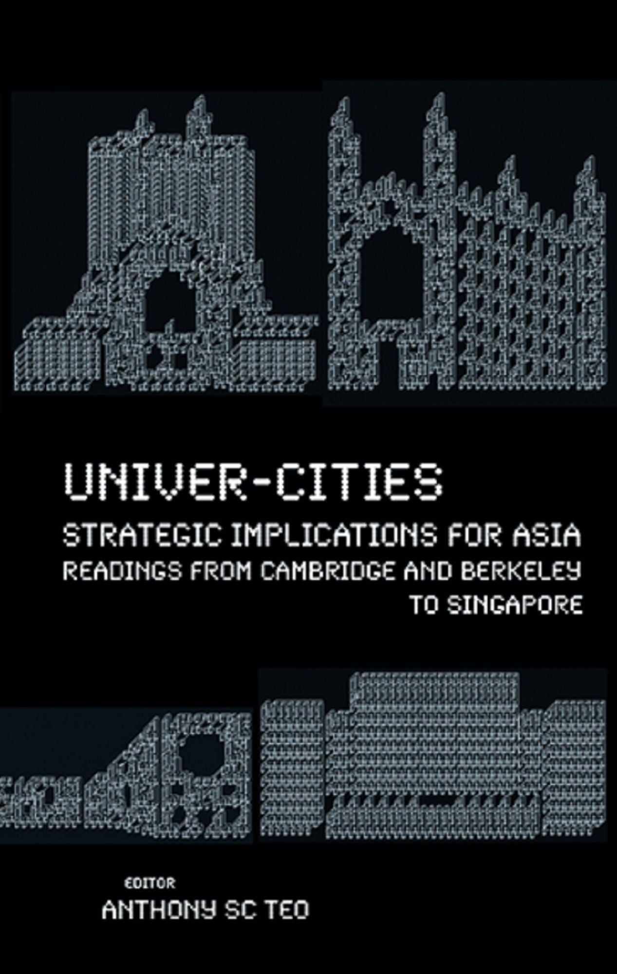 Univer-cities: Strategic Implications For Asia - Readings From Cambridge And Berkeley To Singapore: Readings from Cambridge and Berkeley to Singapore