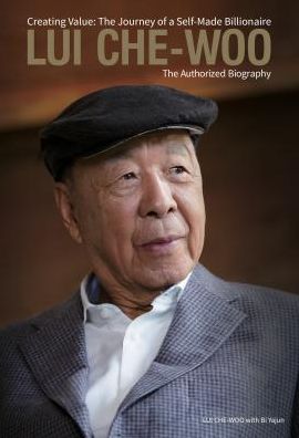 Lui Che-woo: Creating Value: The Journey of a Self-Made Billionaire: The Authorized Biography