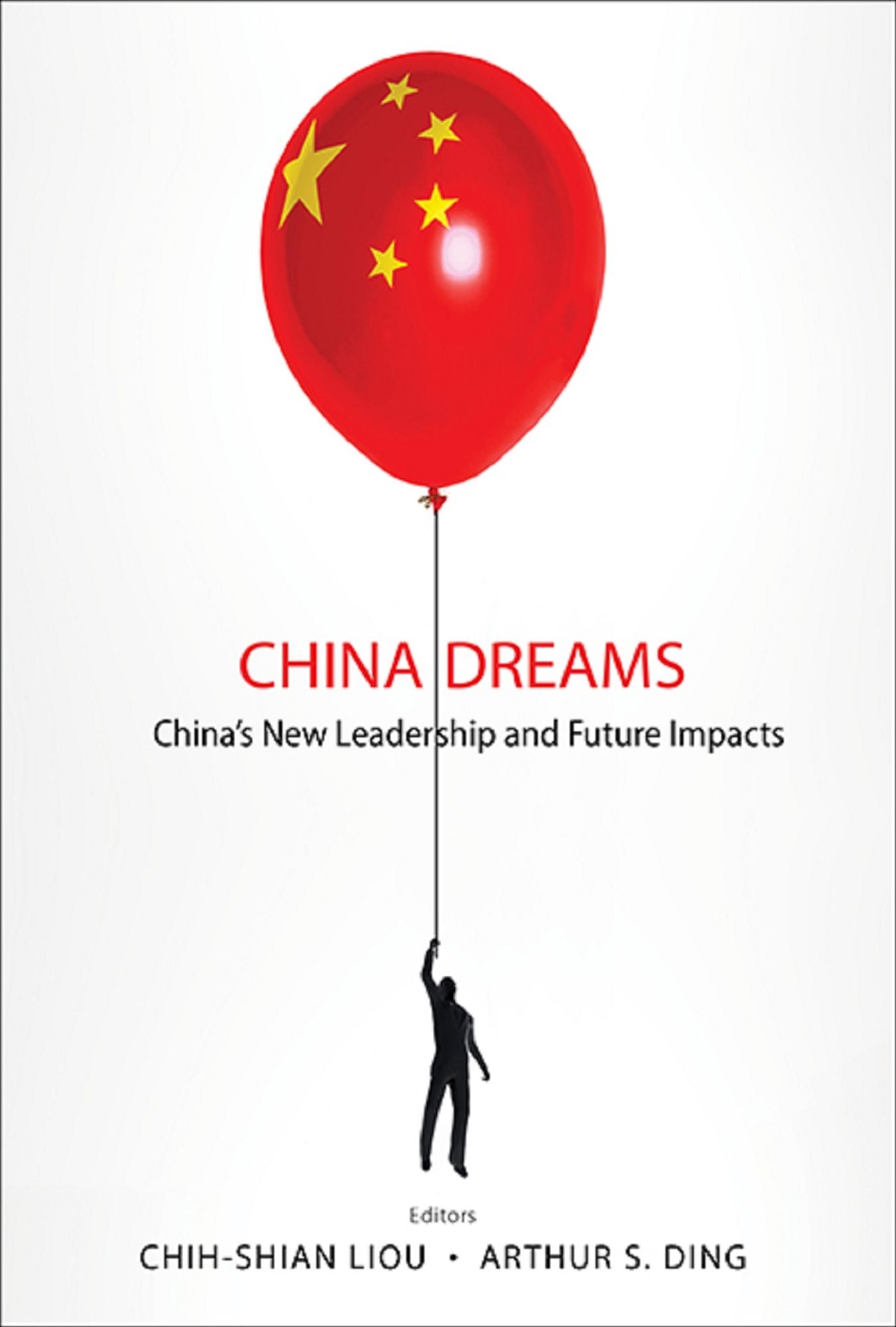 China Dreams: China's New Leadership And Future Impacts: China's New Leadership and Future Impacts
