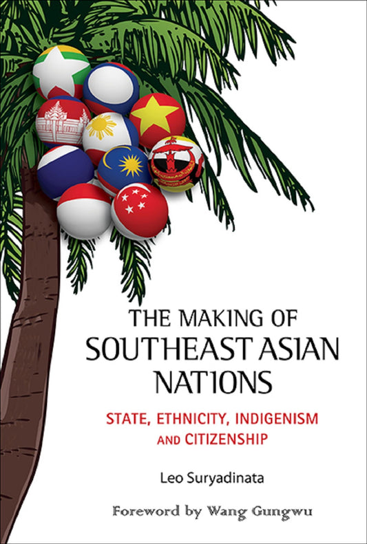 Making Of Southeast Asian Nations, The: State, Ethnicity, Indigenism And Citizenship: State, Ethnicity, Indigenism and Citizenship