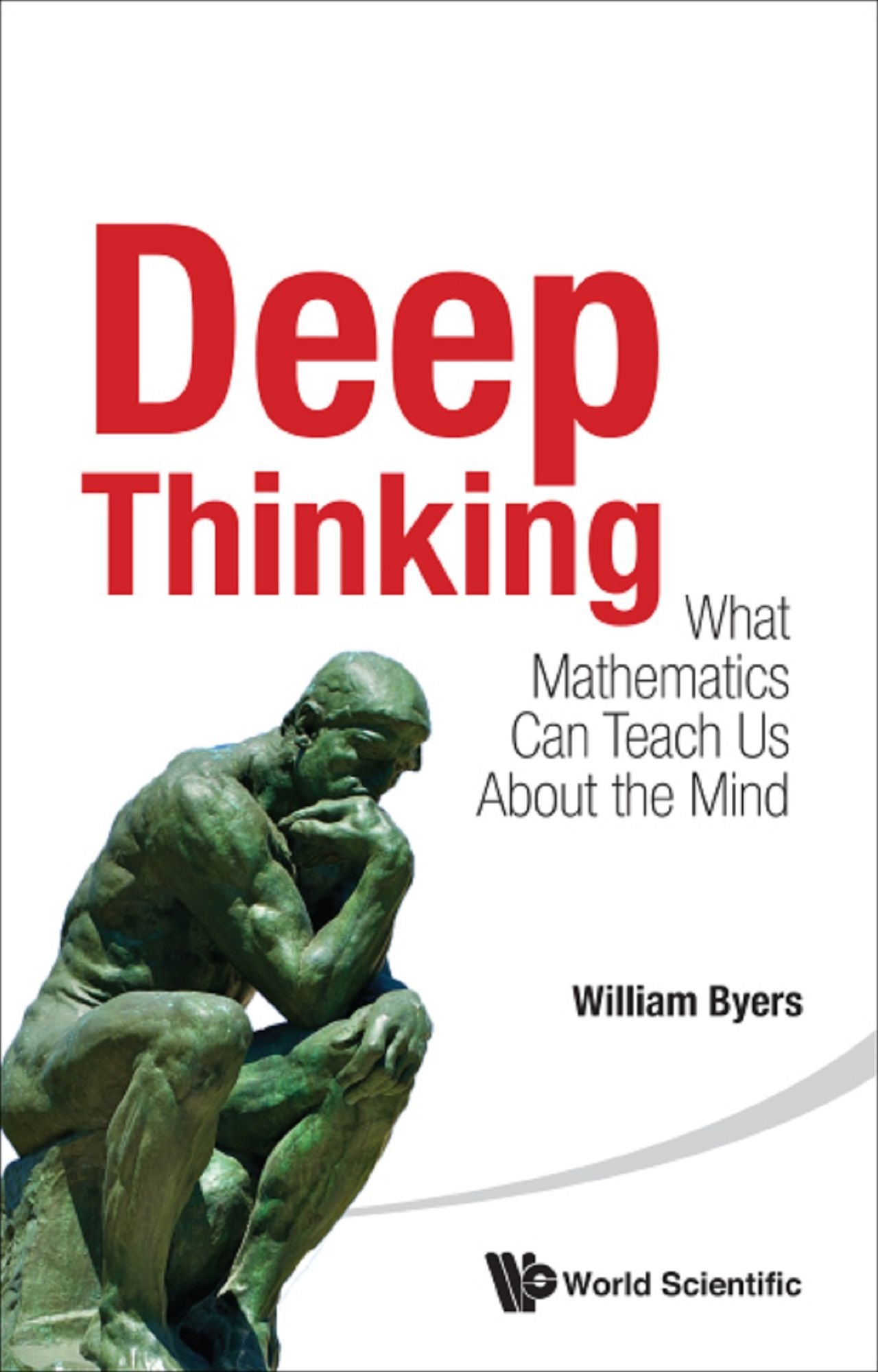 Deep Thinking: What Mathematics Can Teach Us About The Mind: What Mathematics Can Teach Us About the Mind