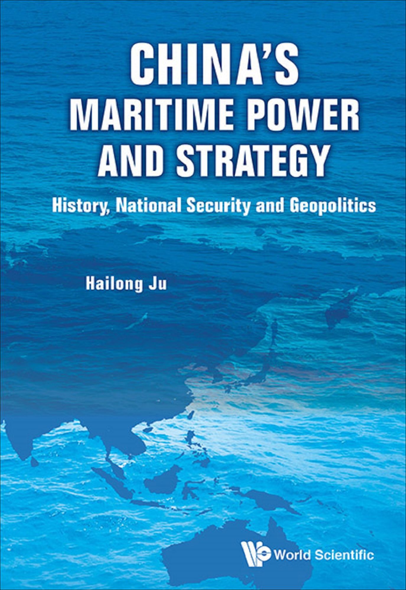China's Maritime Power And Strategy: History, National Security And Geopolitics: HISTORY, NATIONAL SECURITY AND GEOPOLITICS