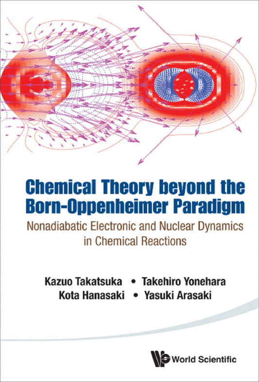 Chemical Theory Beyond The Born-oppenheimer Paradigm: Nonadiabatic Electronic And Nuclear Dynamics In Chemical Reactions: Nonadiabatic Electronic and Nuclear Dynamics in Chemical Reactions