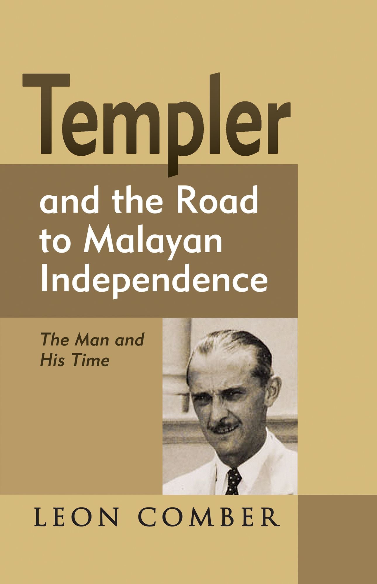 Templer and the Road to Malayan Independence: The Man and His Time