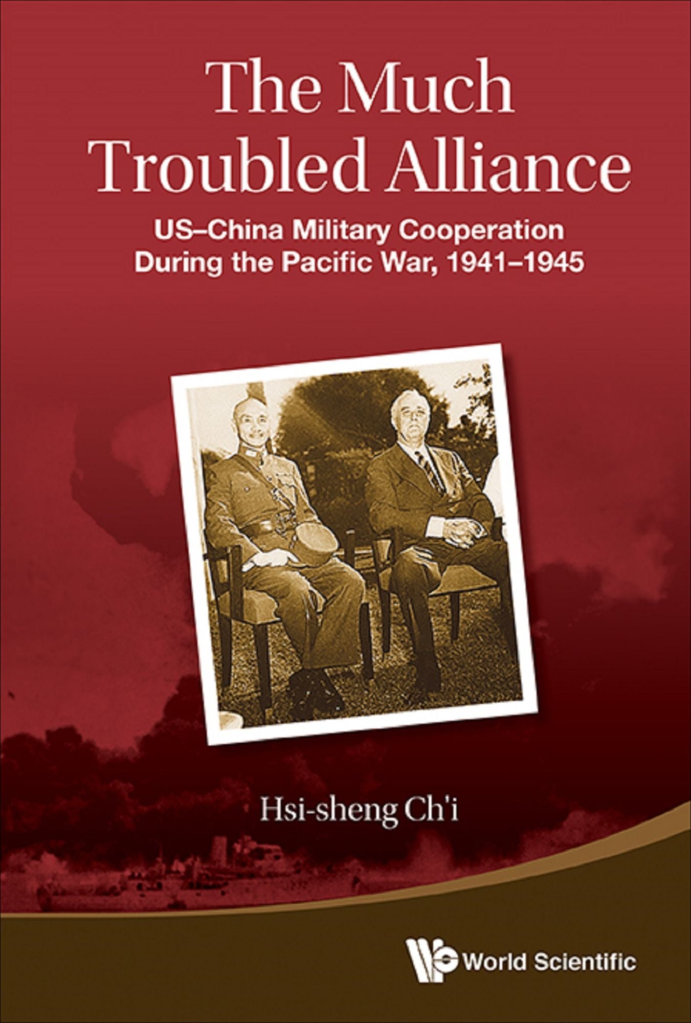 Much Troubled Alliance, The: Us-china Military Cooperation During The Pacific War, 1941-1945: US-China Military Cooperation During the Pacific War, 1941-1945