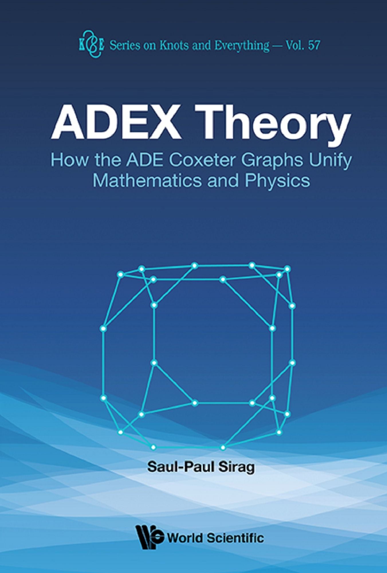Adex Theory: How The Ade Coxeter Graphs Unify Mathematics And Physics: How the ADE Coxeter Graphs Unify Mathematics and Physics