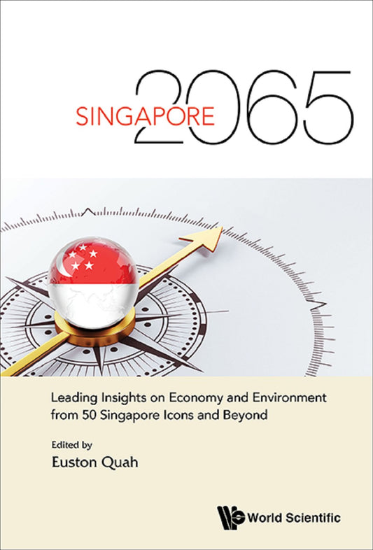 Singapore 2065: Leading Insights on Economy and Environment from 50 Singapore Icons and Beyond