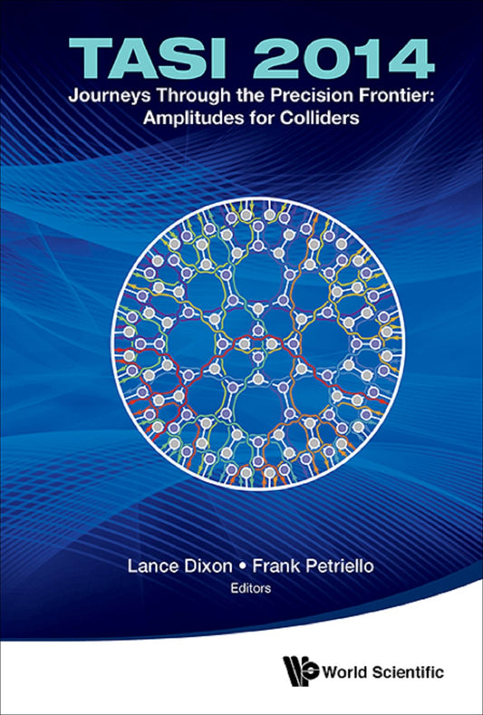 Journeys Through The Precision Frontier: Amplitudes For Colliders (Tasi 2014) - Proceedings Of The 2014 Theoretical Advanced Study Institute In Elementary Particle Physics: TASI 2014Proceedings of the 2014 Theoretical Advanced Study Institute in Elementar