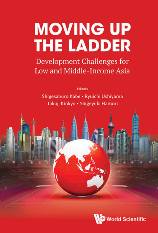 Moving Up The Ladder: Development Challenges For Low And Middle-income Asia: Development Challenges for Low and Middle-Income Asia