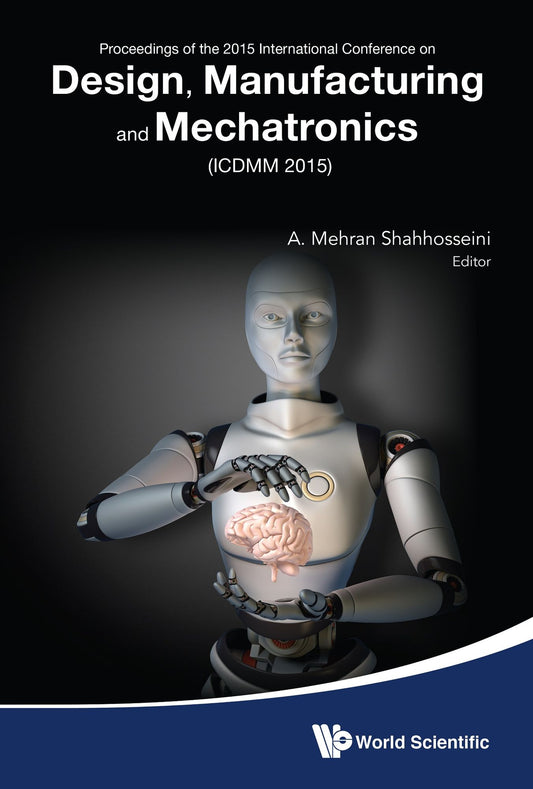 Design, Manufacturing And Mechatronics - Proceedings Of The 2015 International Conference (Icdmm2015): Proceedings of the 2015 International Conference on Design, Manufacturing and Mechatronics (ICDMM2015)
