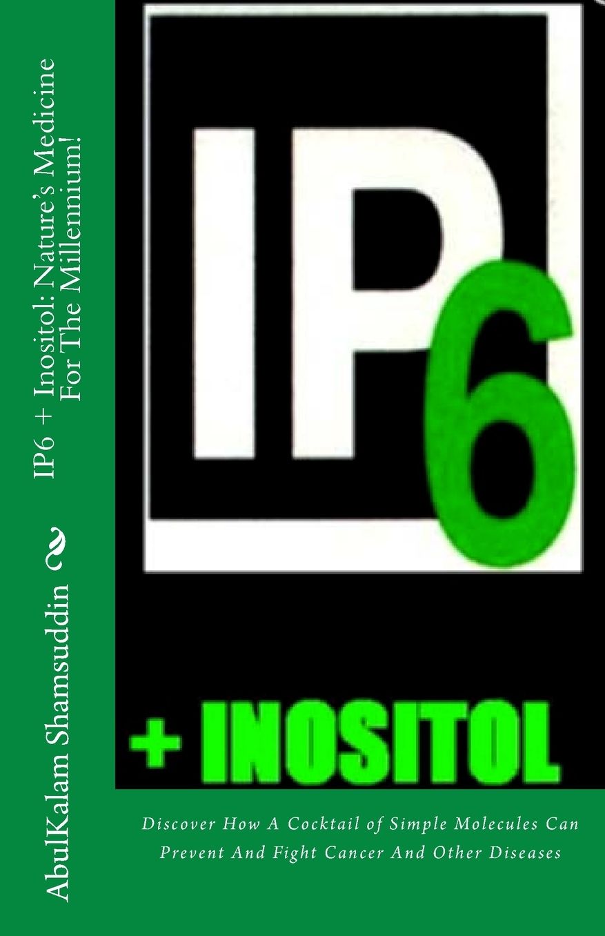 Ip6 + Inositol: Nature's Medicine for the Millennium!: Discover How a Cocktail of Simple Molecules Can Prevent and Fight Cancer and Ot