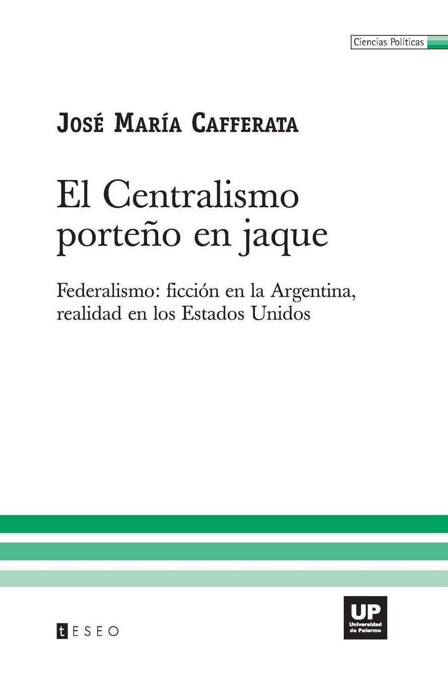 El Centralismo porteño en Jaque: Federalismo: ficción en la Argentina, realidad en los Estados Unidos