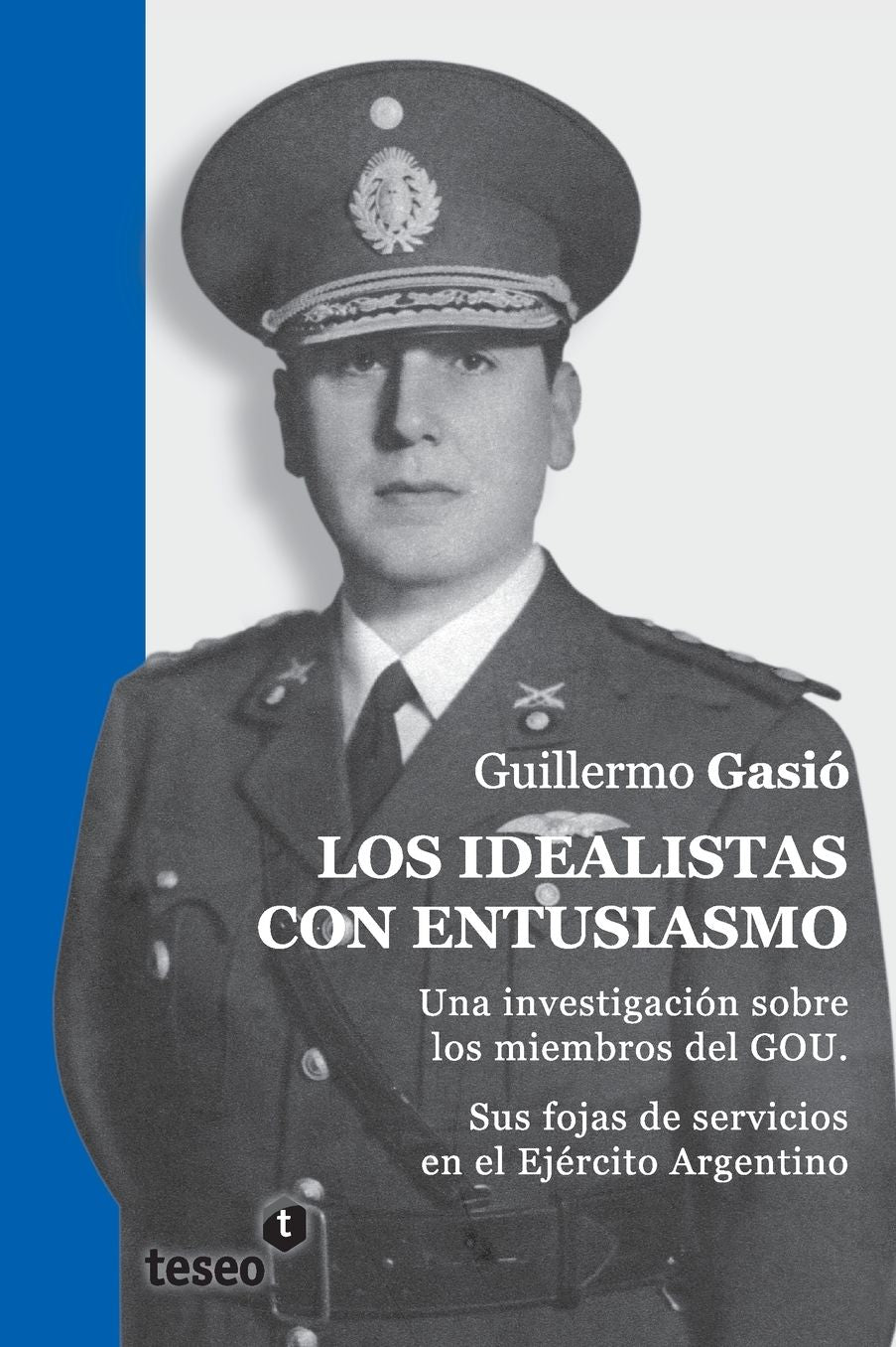 Los idealistas con entusiasmo: Una investigación sobre los miembros del GOU. Sus fojas de servicios en el Ejército Argentino