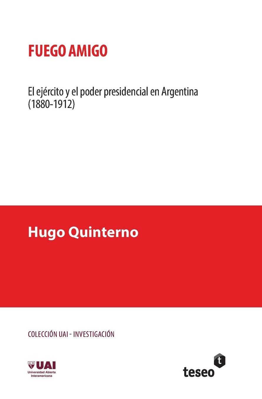 Fuego amigo: El ejército y el poder presidencial en Argentina (1880-1912)