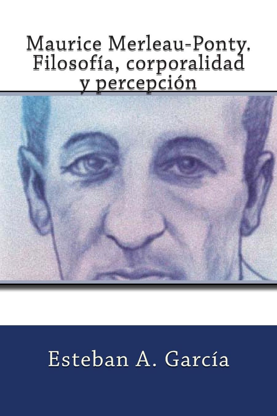 Maurice Merleau-Ponty. Filosofía, corporalidad y percepción