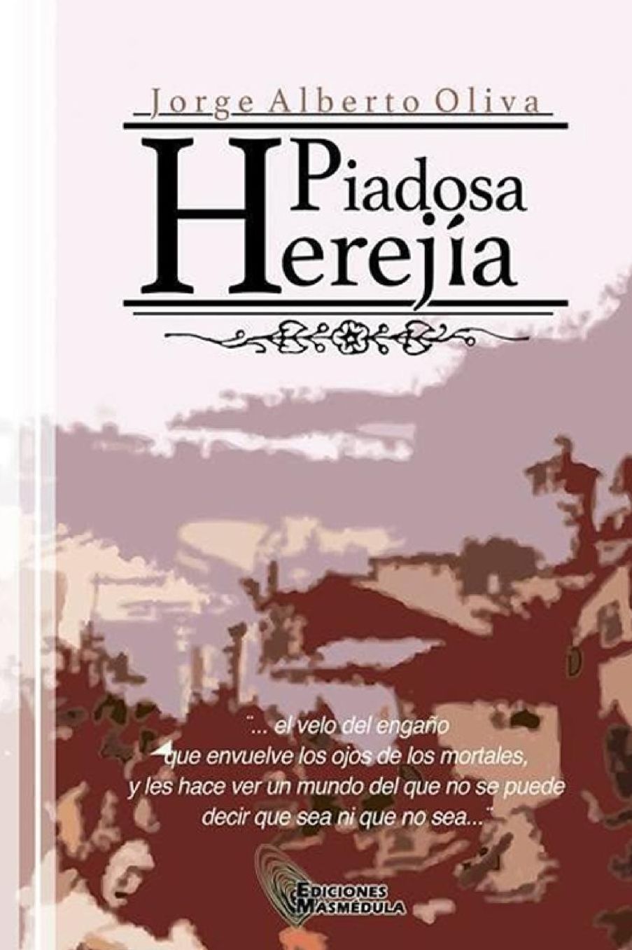 Piadosa Herejia: El velo del engaño que envuelve los ojos de los mortales , y les hace ver un mundo del que no se puede decir que sea o que no sea...