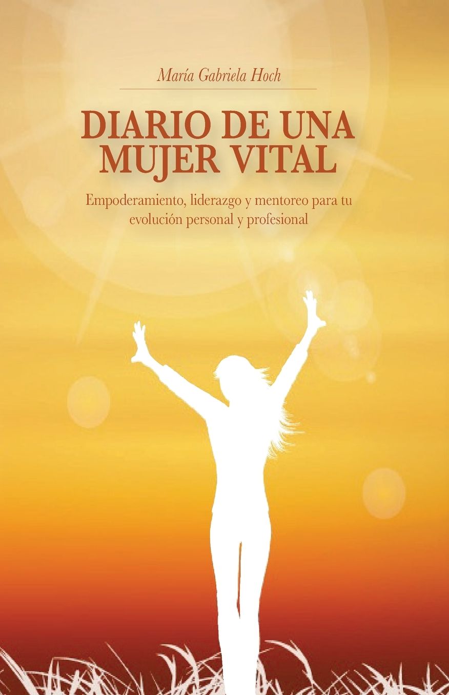Diario de una Mujer Vital: Empoderamiento, liderazgo y mentoreo para tu evolucion personal y profesional