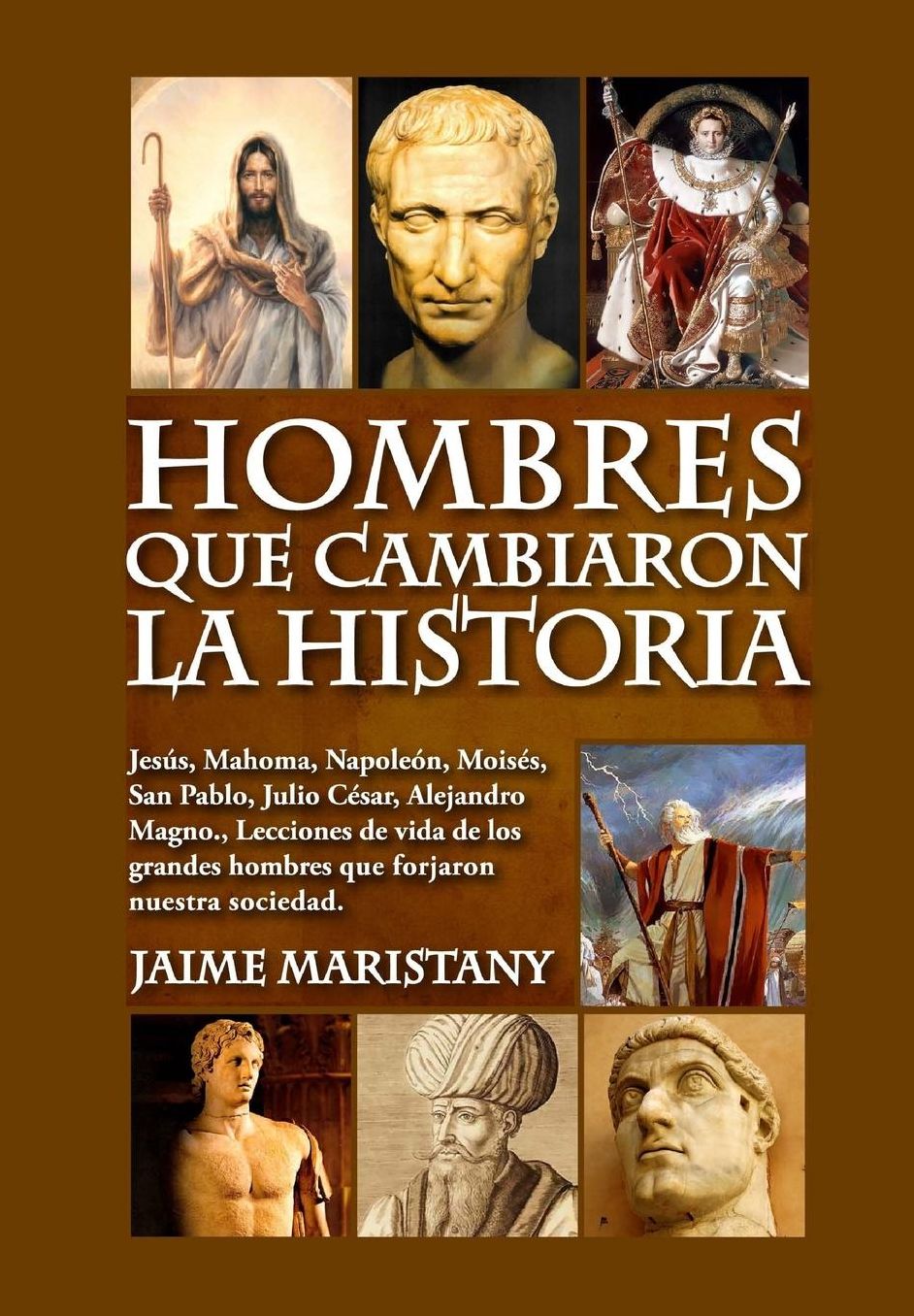 Hombres que cambiaron la historia: Jes s, Mahoma, Napole n, Mois s, San Pablo, Julio C sar, Alejandro Magno,, Lecciones de vida de los grandes hombres que forjaron nuestra sociedad.