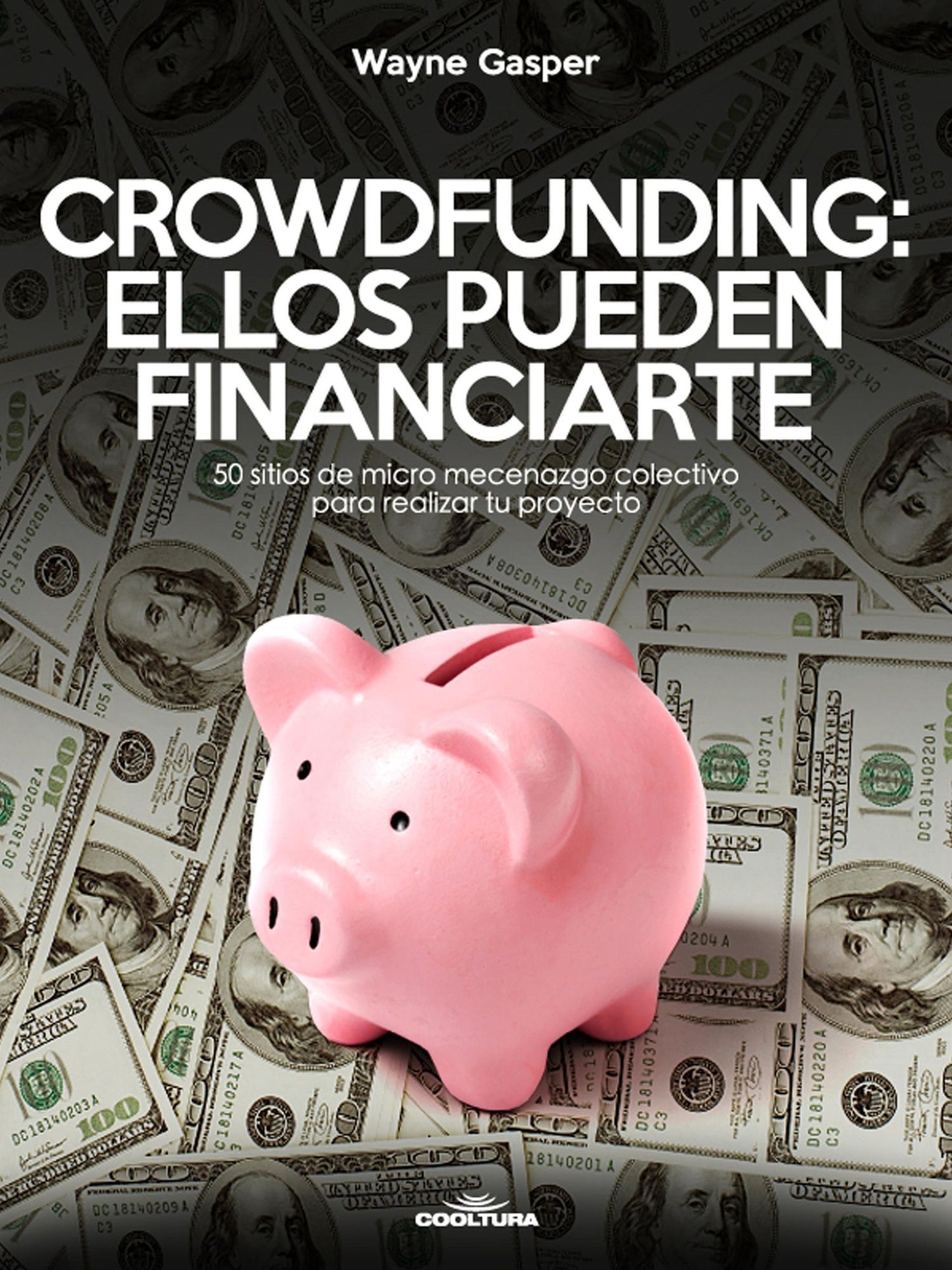 Crowdfunding: Ellos pueden financiarte: 50 sitios de micro mecenazgo colectivo para realizar tu proyecto
