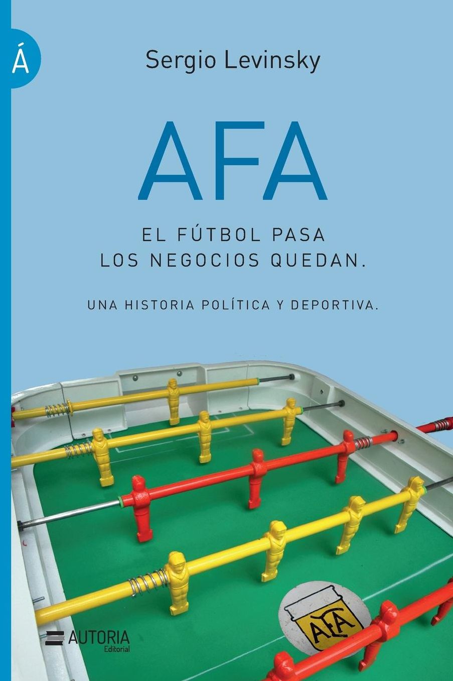 AFA. El fútbol pasa, los negocios quedan: Una historia política y deportiva