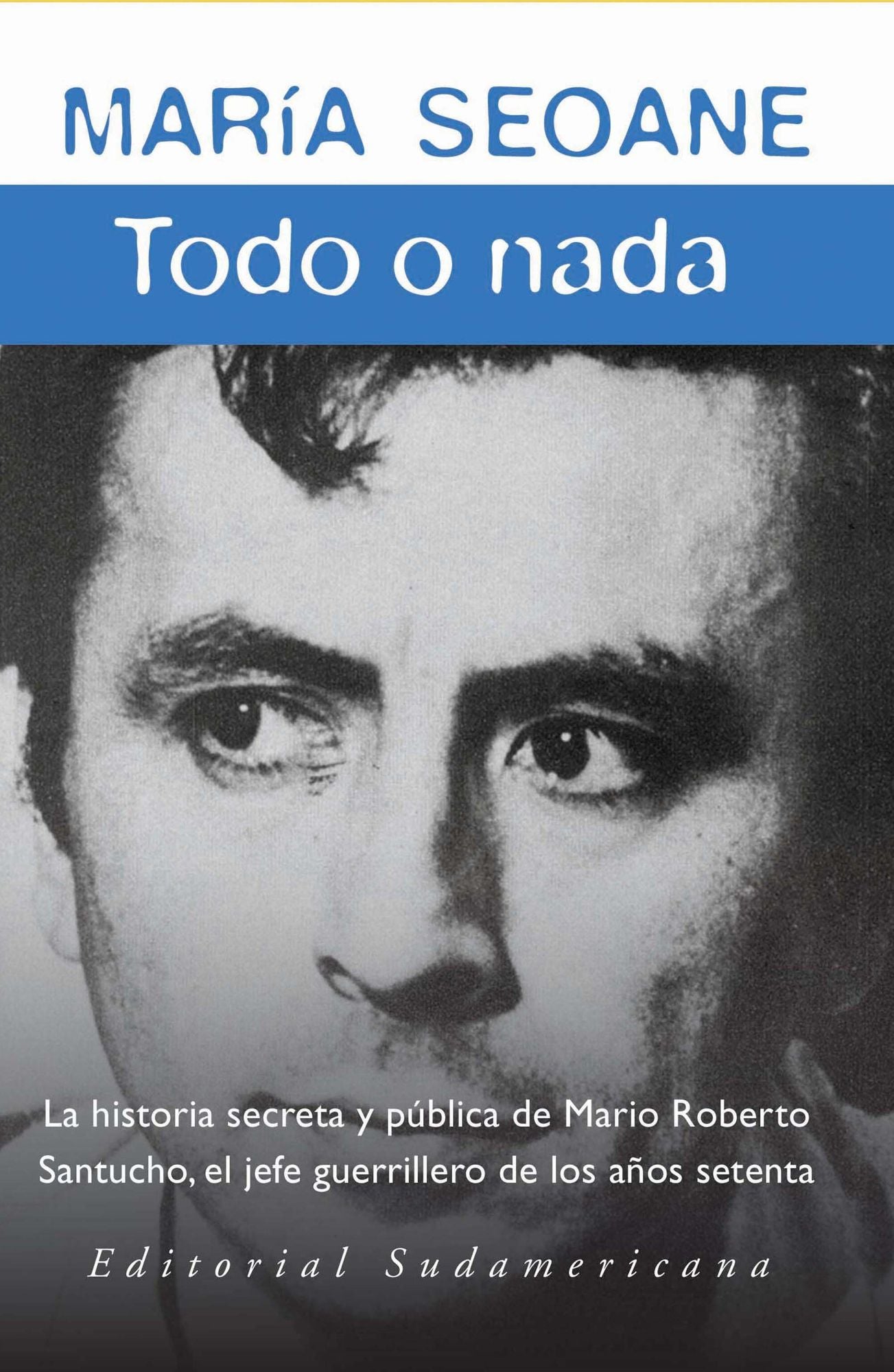 Todo o nada: La historia secreta y la historia pública del jefe guerrillero Mario Roberto San