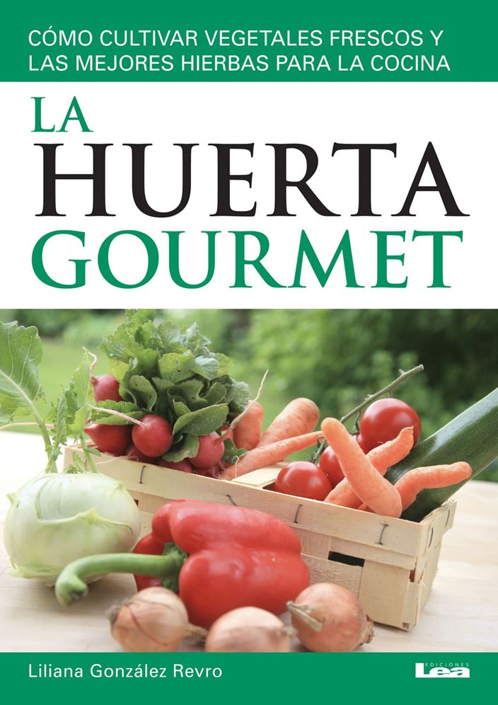 La huerta gourmet: Como cultivar vegetales frescos y las mejores hierbas para la cocina