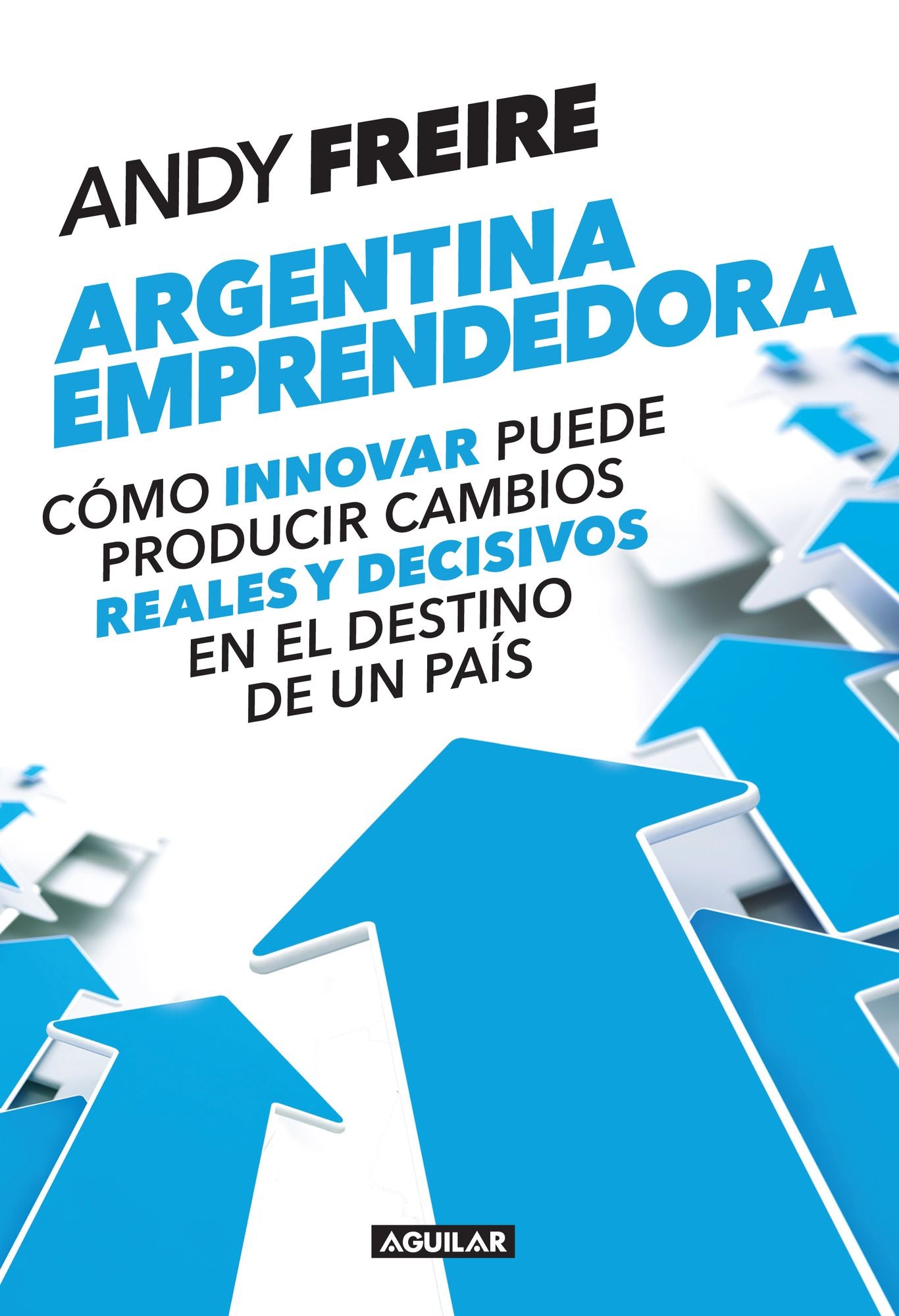 Argentina emprendedora: Cómo innovar puede producir cambios reales y decisivos en el destino de un país