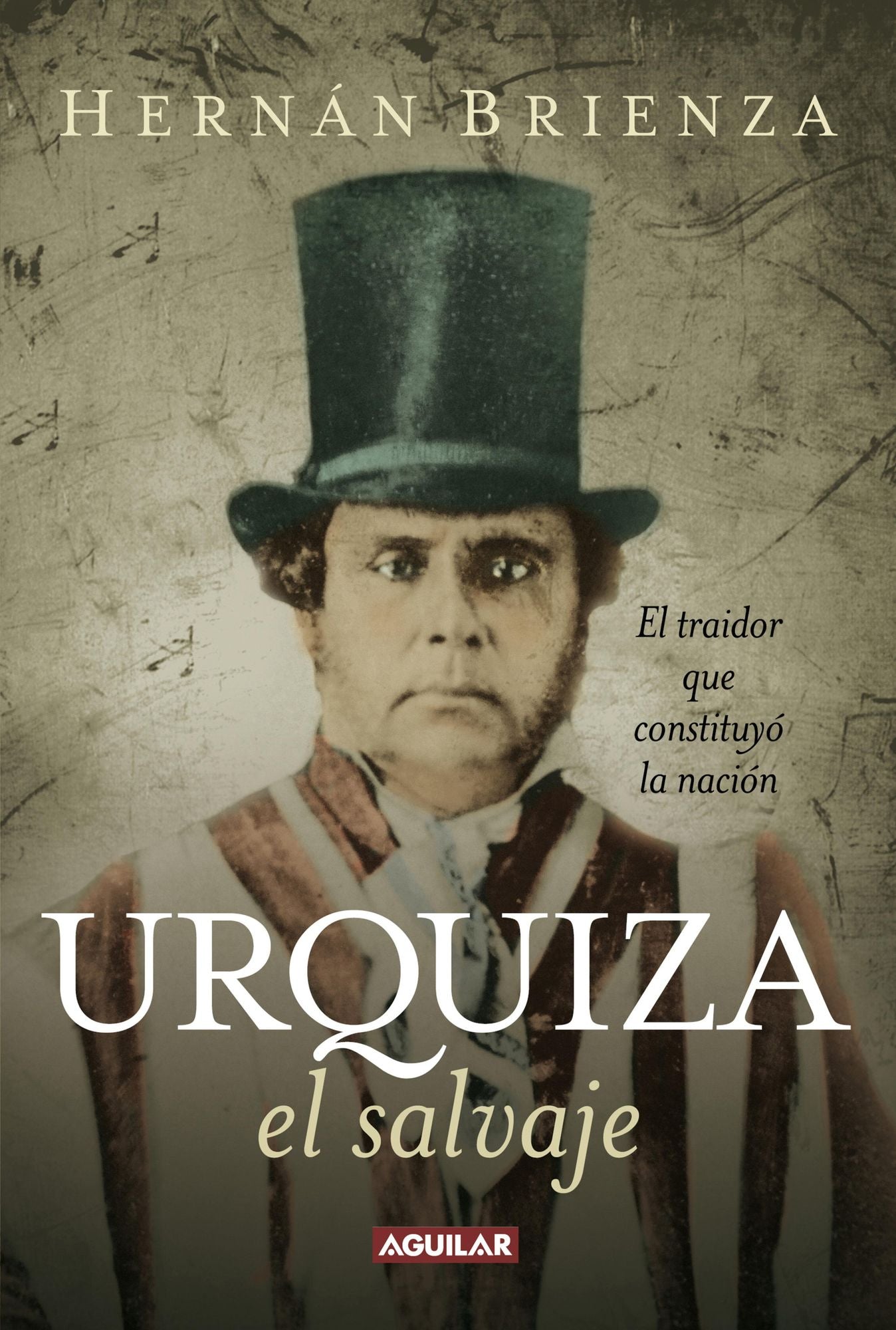 Urquiza, el salvaje: El traidor que constituyó la nación