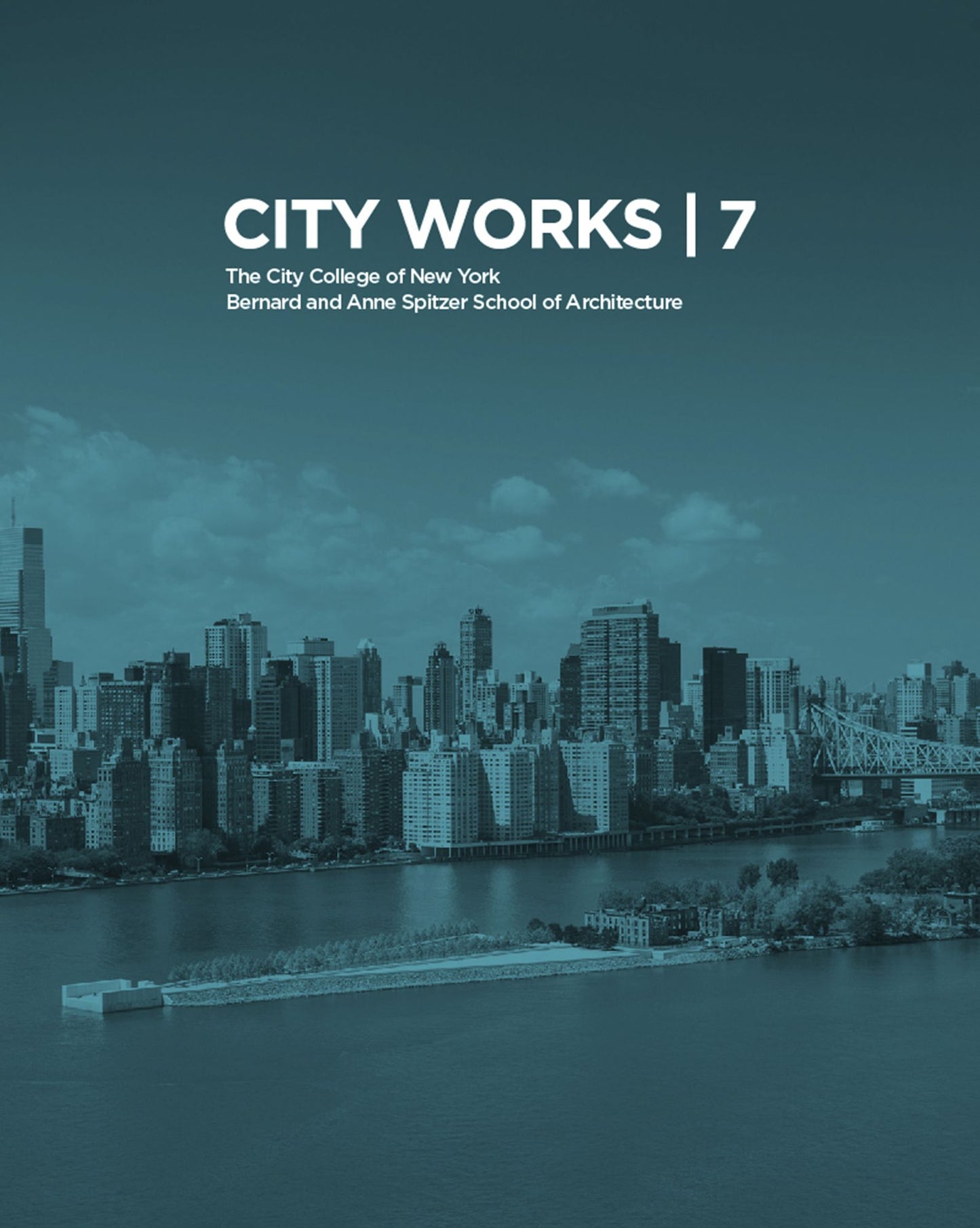 City Works 7: Student Work 2012-2013 The City College of New York Bernard and Anne Spitzer School of Architecture