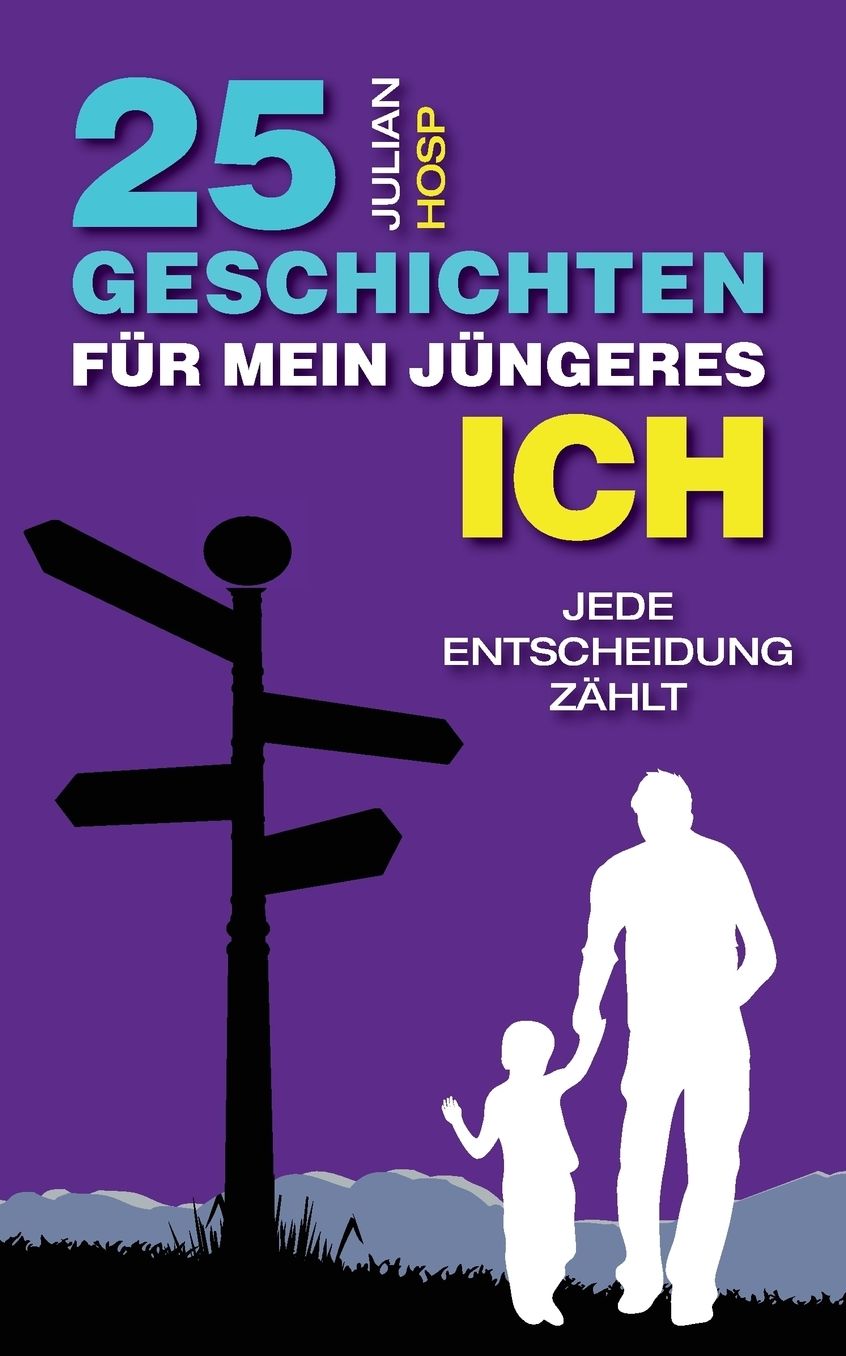 25 Geschichten für mein jüngeres Ich: Wie deine scheinbar kleinen und unwichtigen Entscheidungen einen oft riesigen und unerwarteten Einfluss auf dein Leben haben.