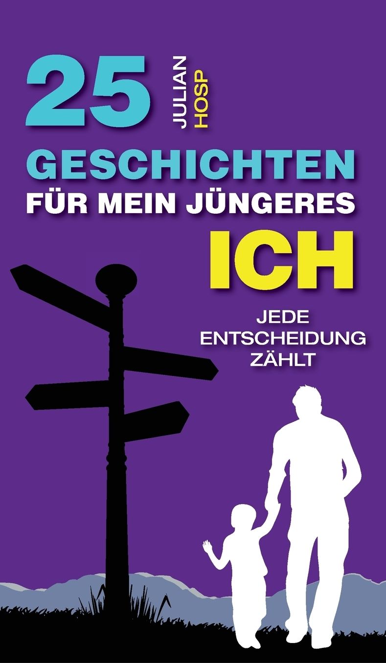 25 Geschichten fuuml;r mein juuml;ngeres Ich: Wie deine scheinbar kleinen und unwichtigen Entscheidungen einen oft riesigen und unerwarteten Einfluss auf dein Leben haben.