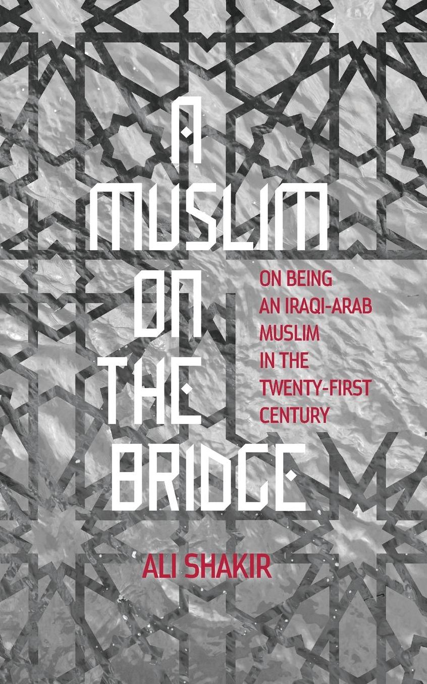 A Muslim on the Bridge: On Being an Iraqi-Arab Muslim in the Twenty-First Century