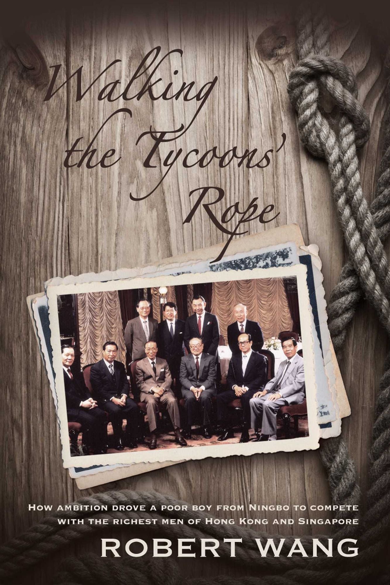 Walking the Tycoon's Rope: How ambition drove a poor boy from Ningbo to compete with the richest men of Hong Kong and Singapore