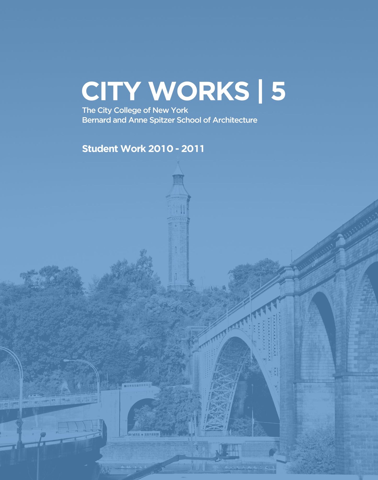 City Works 5: Student Work 2010-2011 The City College of New York Bernard and Anne Spitzer School of Architecture