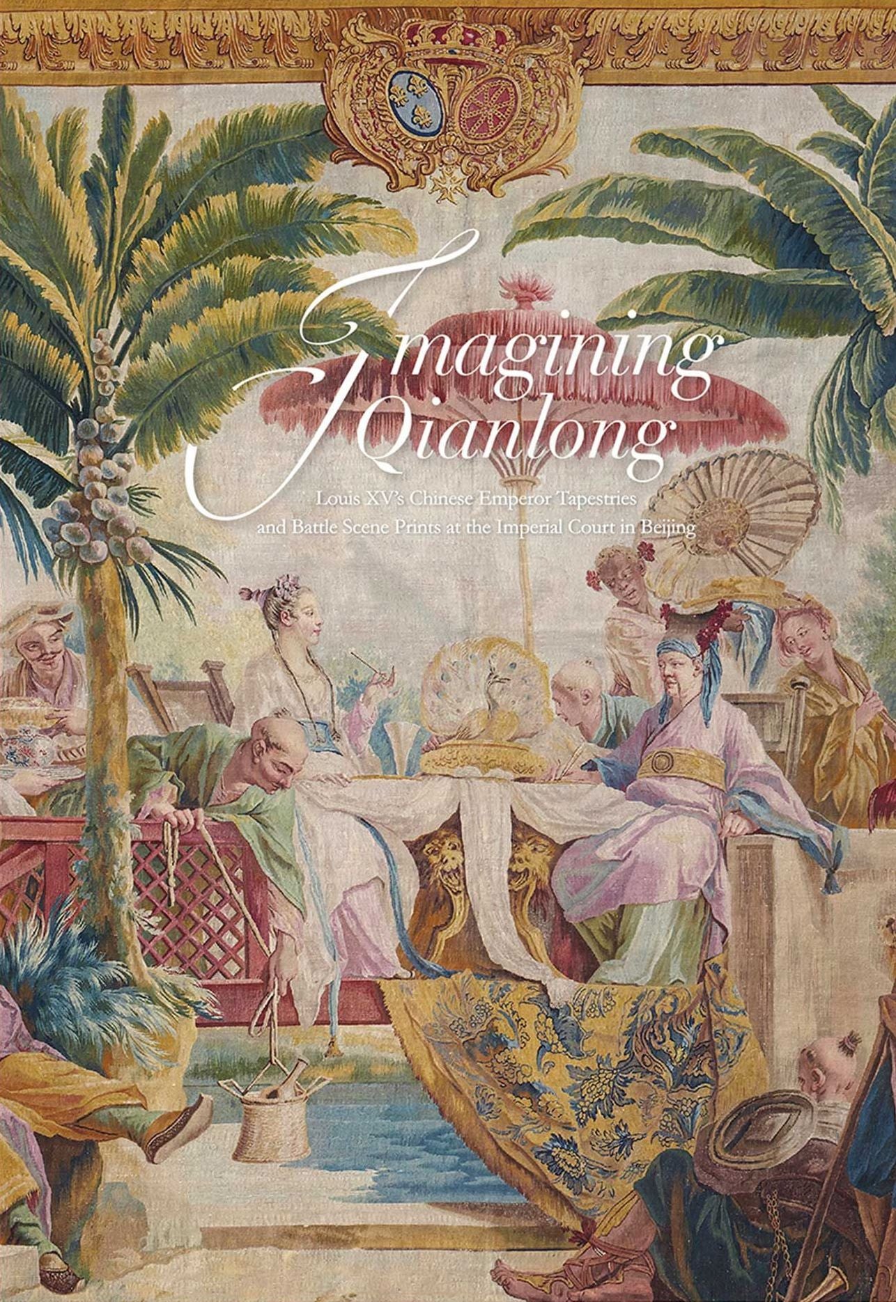 Imagining Qianlong: Louis XV's Chinese Emperor Tapestries and Battle Scene Prints at the Imperial Court in Beijing