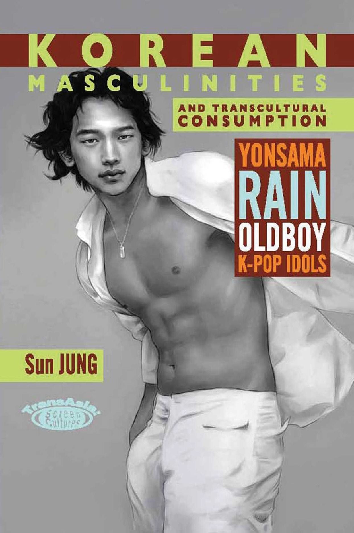 Korean Masculinities and Transcultural Consumption: Yonsama, Rain, Oldboy, K-Pop Idols