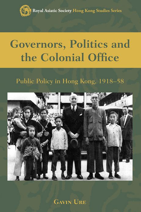 Governors, Politics, and the Colonial Office: Public Policy in Hong Kong, 1918-58
