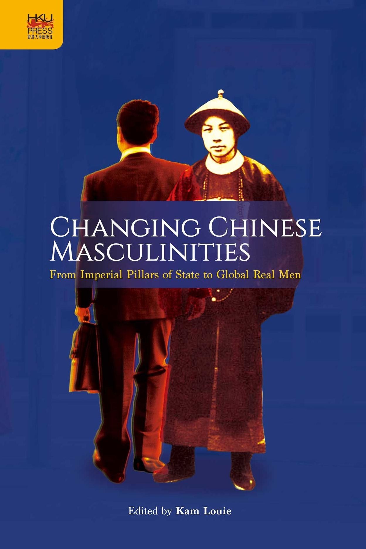 Changing Chinese Masculinities: From Imperial Pillars of State to Global Real Men
